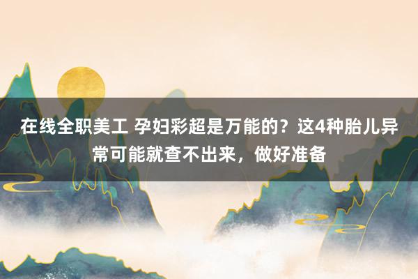 在线全职美工 孕妇彩超是万能的？这4种胎儿异常可能就查不出来，做好准备