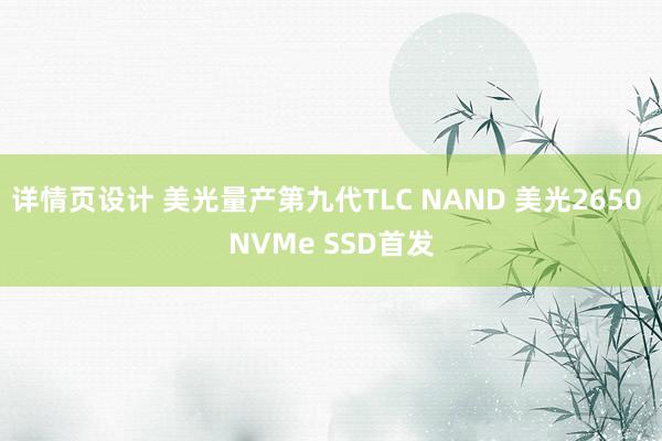 详情页设计 美光量产第九代TLC NAND 美光2650 NVMe SSD首发