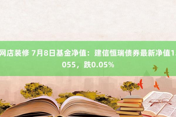 网店装修 7月8日基金净值：建信恒瑞债券最新净值1.055，跌0.05%