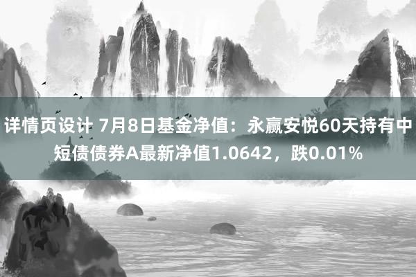 详情页设计 7月8日基金净值：永赢安悦60天持有中短债债券A最新净值1.0642，跌0.01%