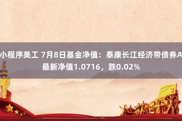 小程序美工 7月8日基金净值：泰康长江经济带债券A最新净值1.0716，跌0.02%