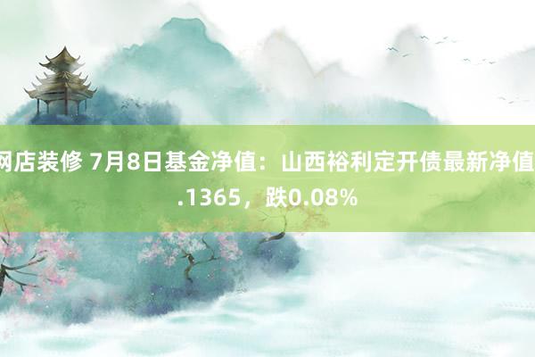 网店装修 7月8日基金净值：山西裕利定开债最新净值1.1365，跌0.08%