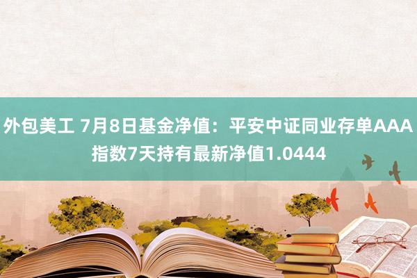 外包美工 7月8日基金净值：平安中证同业存单AAA指数7天持有最新净值1.0444