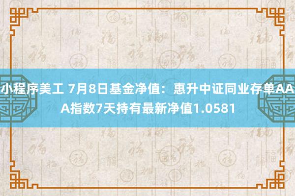 小程序美工 7月8日基金净值：惠升中证同业存单AAA指数7天持有最新净值1.0581