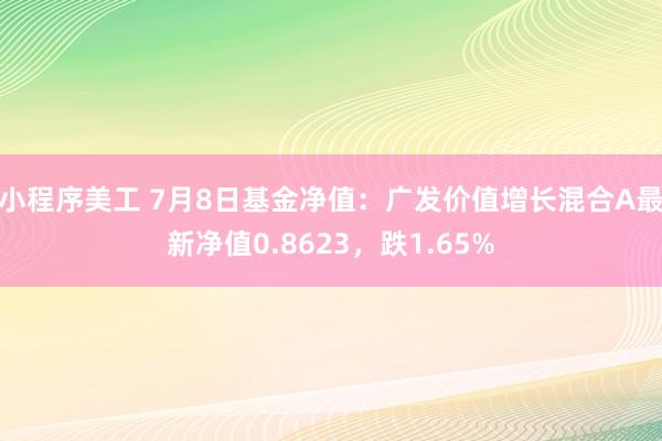 小程序美工 7月8日基金净值：广发价值增长混合A最新净值0.8623，跌1.65%