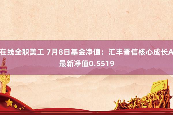 在线全职美工 7月8日基金净值：汇丰晋信核心成长A最新净值0.5519