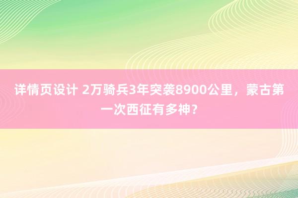 详情页设计 2万骑兵3年突袭8900公里，蒙古第一次西征有多神？