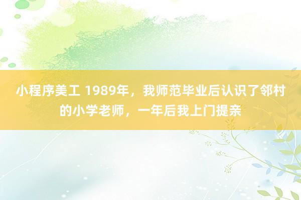 小程序美工 1989年，我师范毕业后认识了邻村的小学老师，一年后我上门提亲