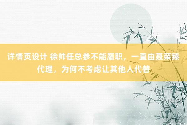 详情页设计 徐帅任总参不能履职，一直由聂荣臻代理，为何不考虑让其他人代替