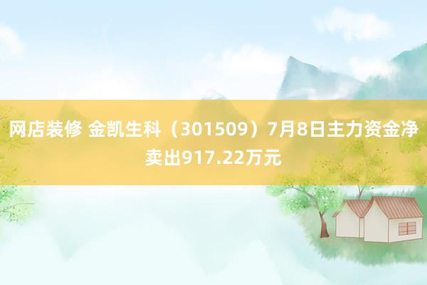 网店装修 金凯生科（301509）7月8日主力资金净卖出917.22万元