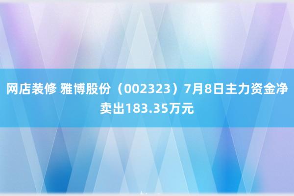 网店装修 雅博股份（002323）7月8日主力资金净卖出183.35万元