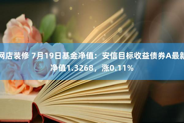 网店装修 7月19日基金净值：安信目标收益债券A最新净值1.3268，涨0.11%