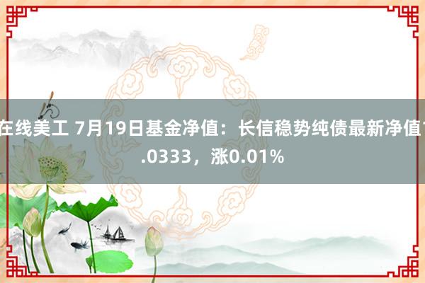 在线美工 7月19日基金净值：长信稳势纯债最新净值1.0333，涨0.01%