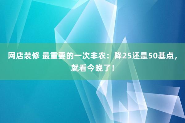 网店装修 最重要的一次非农：降25还是50基点，就看今晚了！