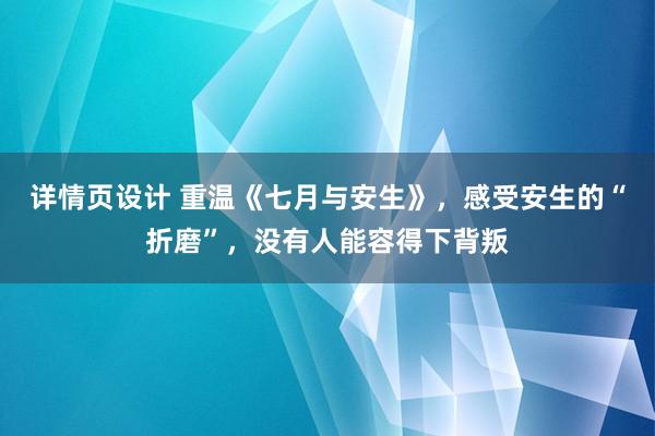 详情页设计 重温《七月与安生》，感受安生的“折磨”，没有人能容得下背叛