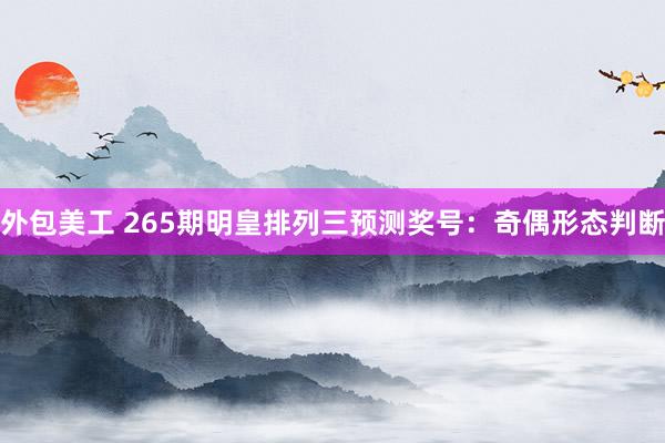 外包美工 265期明皇排列三预测奖号：奇偶形态判断