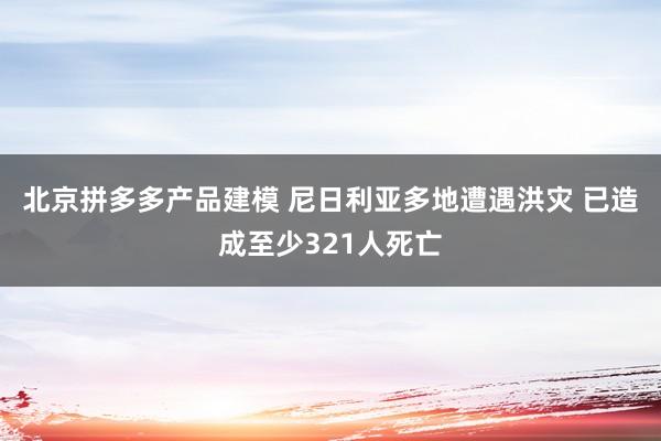 北京拼多多产品建模 尼日利亚多地遭遇洪灾 已造成至少321人死亡