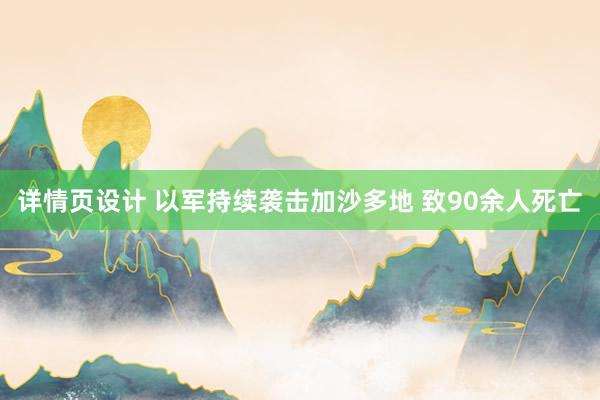 详情页设计 以军持续袭击加沙多地 致90余人死亡