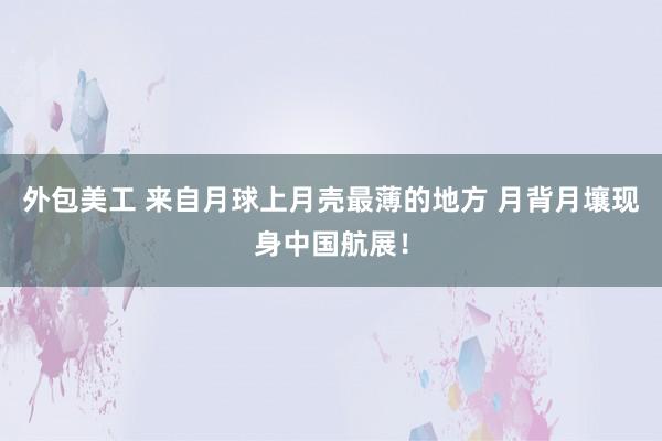 外包美工 来自月球上月壳最薄的地方 月背月壤现身中国航展！